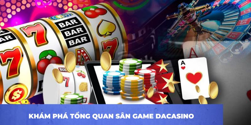 Khám phá tổng quan sân game DACASINO